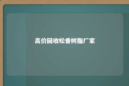 高价回收松香树脂厂家