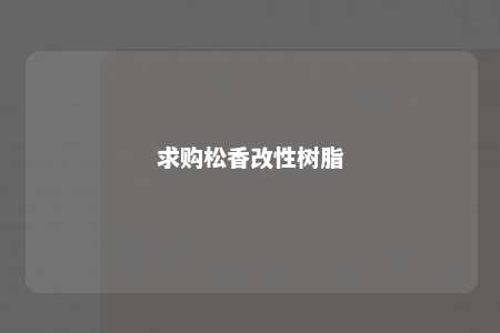 求购松香改性树脂
