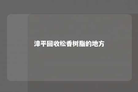 漳平回收松香树脂的地方