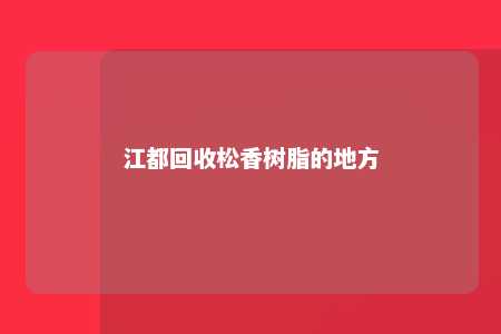 江都回收松香树脂的地方