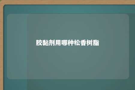 胶黏剂用哪种松香树脂
