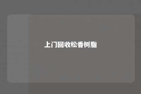 上门回收松香树脂