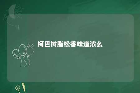 柯巴树脂松香味道浓么