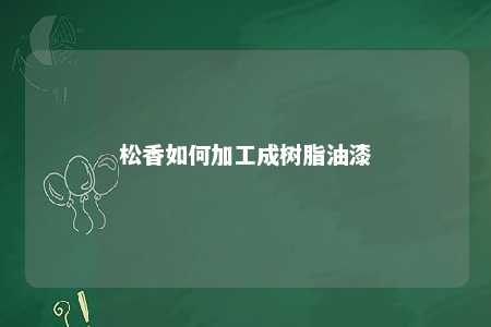松香如何加工成树脂油漆