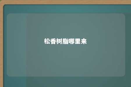 松香树脂哪里来