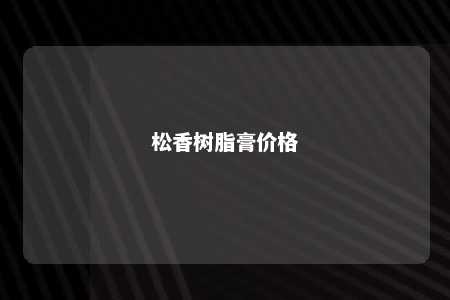 松香树脂膏价格