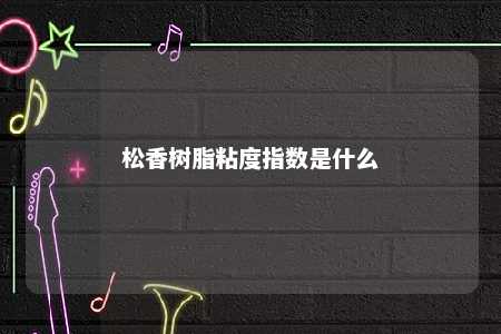 松香树脂粘度指数是什么