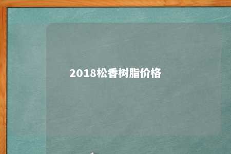 2018松香树脂价格
