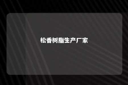 松香树脂生产厂家
