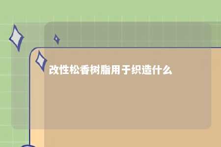 改性松香树脂用于织造什么