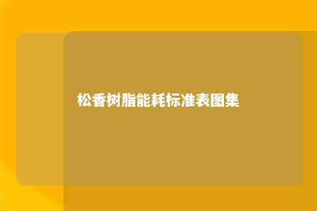 松香树脂能耗标准表图集
