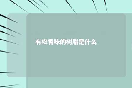 有松香味的树脂是什么