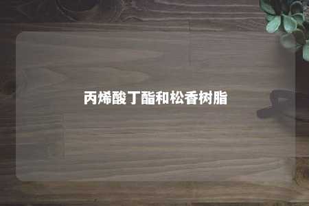 丙烯酸丁酯和松香树脂
