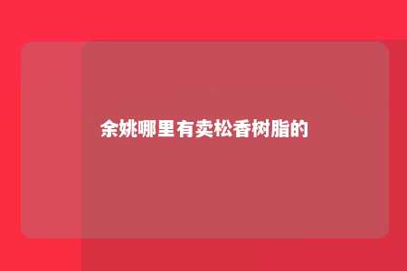 余姚哪里有卖松香树脂的