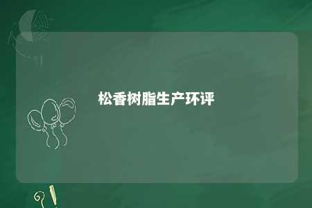松香树脂生产环评