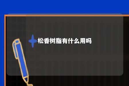 松香树脂有什么用吗