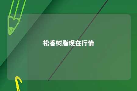 松香树脂现在行情