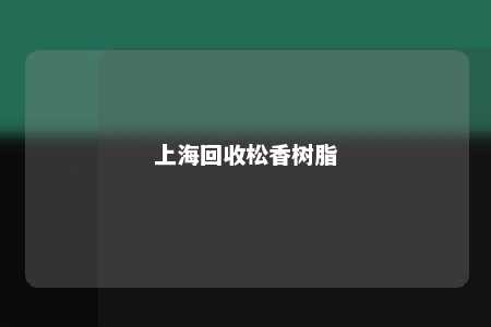 上海回收松香树脂