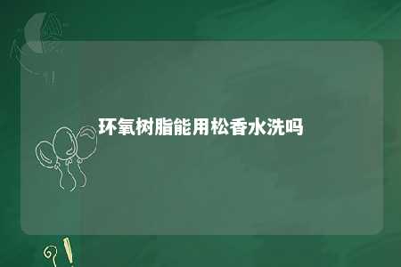 环氧树脂能用松香水洗吗