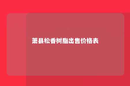 萧县松香树脂出售价格表