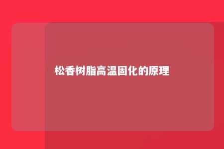 松香树脂高温固化的原理