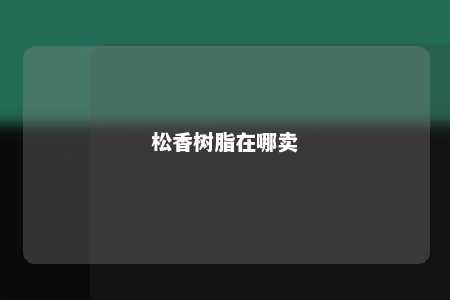 松香树脂在哪卖