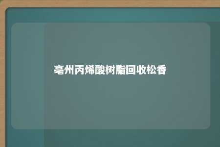 亳州丙烯酸树脂回收松香