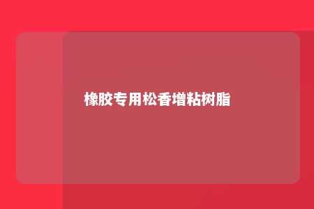橡胶专用松香增粘树脂