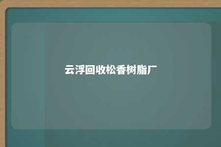 云浮回收松香树脂厂
