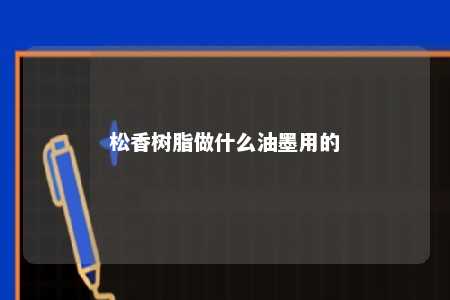 松香树脂做什么油墨用的