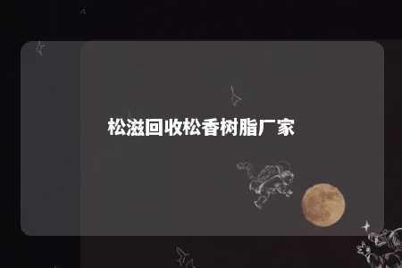 松滋回收松香树脂厂家