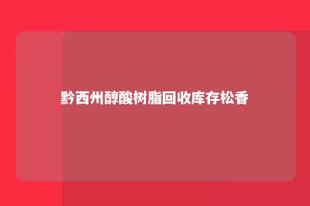 黔西州醇酸树脂回收库存松香