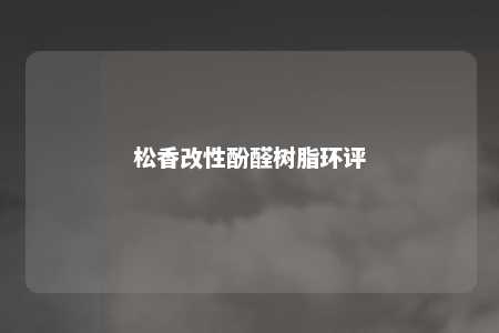 松香改性酚醛树脂环评