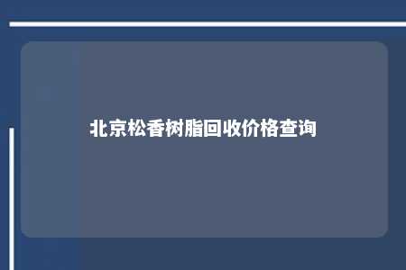 北京松香树脂回收价格查询