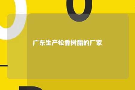广东生产松香树脂的厂家