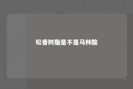 松香树脂是不是马林酸