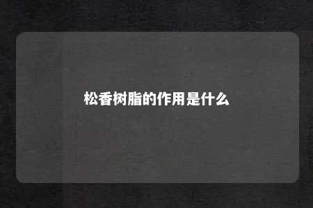 松香树脂的作用是什么