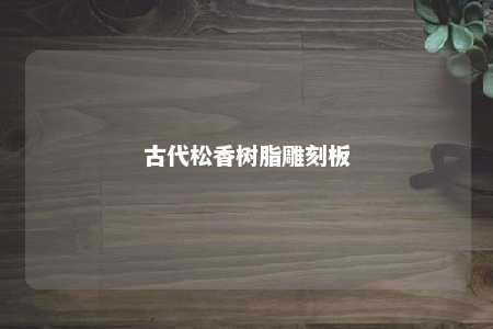 古代松香树脂雕刻板