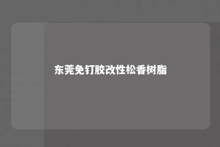 东莞免钉胶改性松香树脂