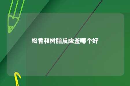松香和树脂反应釜哪个好