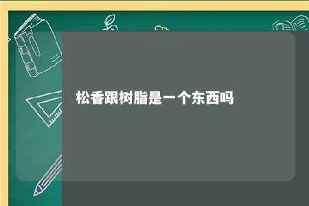 松香跟树脂是一个东西吗
