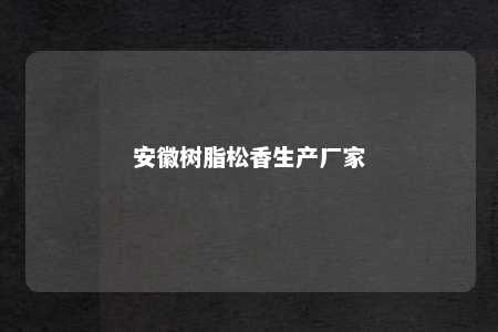 安徽树脂松香生产厂家