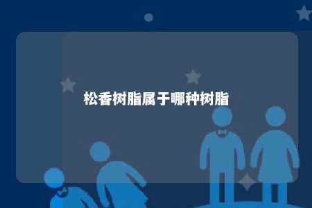 松香树脂属于哪种树脂
