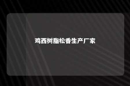 鸡西树脂松香生产厂家
