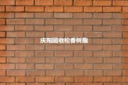 庆阳回收松香树脂