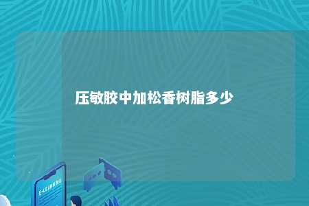 压敏胶中加松香树脂多少