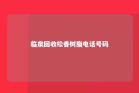 临泉回收松香树脂电话号码
