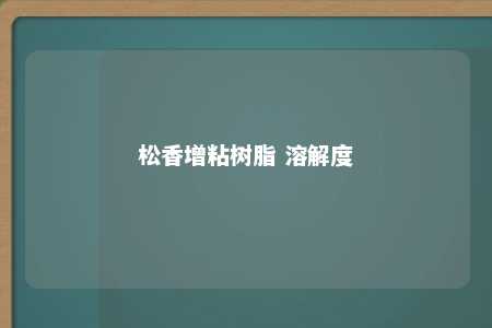 松香增粘树脂 溶解度