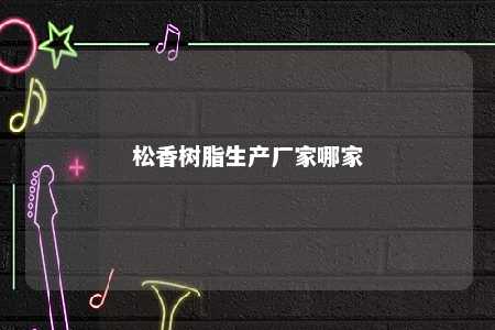 松香树脂生产厂家哪家