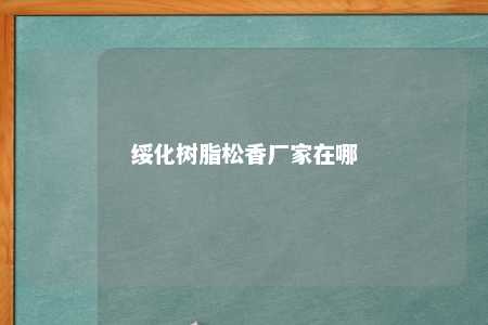 绥化树脂松香厂家在哪